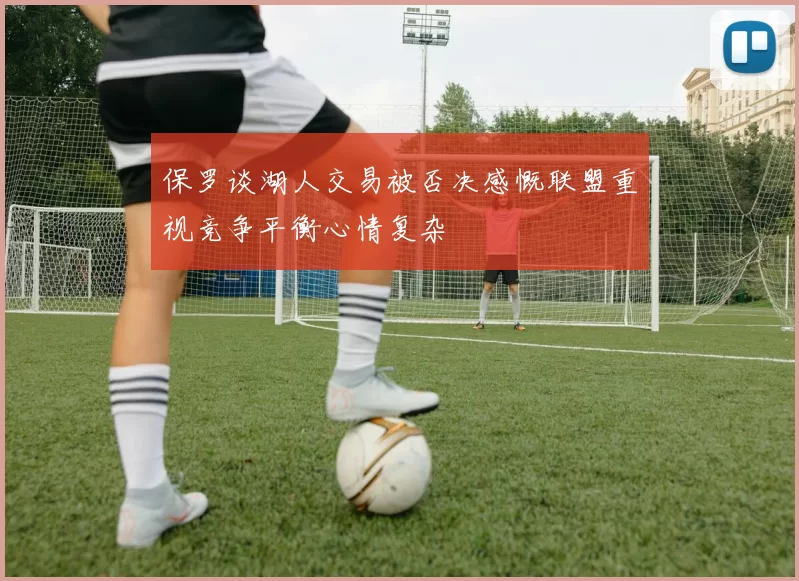保罗谈湖人交易被否决感慨联盟重视竞争平衡心情复杂