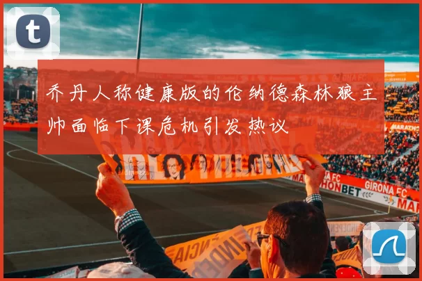 乔丹人称健康版的伦纳德森林狼主帅面临下课危机引发热议