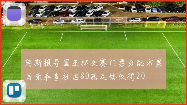阿斯报导国王杯决赛门票分配方案马竞和皇社占80西足协仅得20