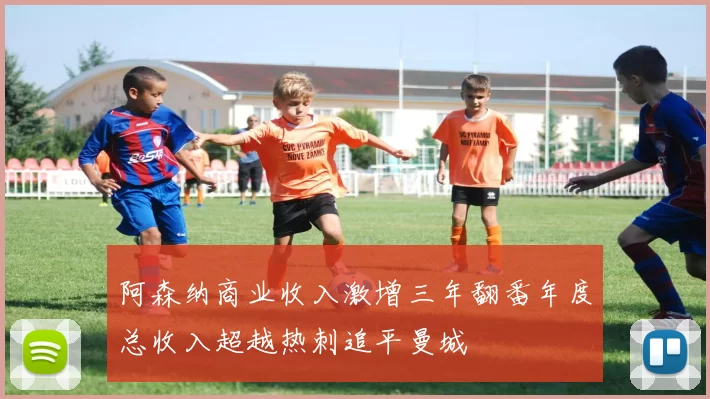 阿森纳商业收入激增三年翻番年度总收入超越热刺追平曼城