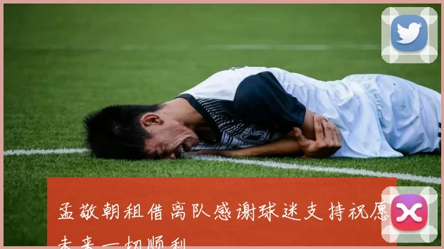 孟敬朝租借离队感谢球迷支持祝愿未来一切顺利