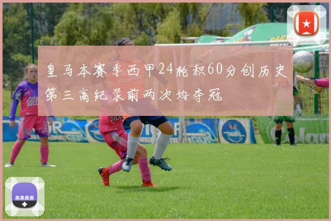 皇马本赛季西甲24轮积60分创历史第三高纪录前两次均夺冠