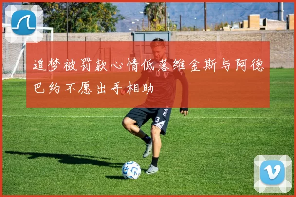 追梦被罚款心情低落维金斯与阿德巴约不愿出手相助
