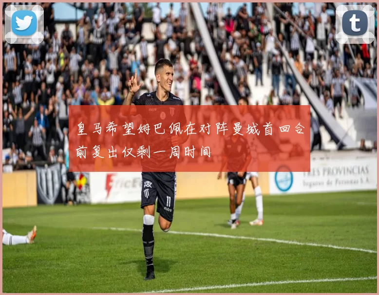 皇马希望姆巴佩在对阵曼城首回合前复出仅剩一周时间