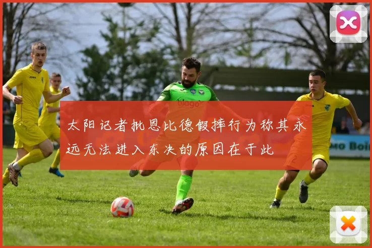太阳记者批恩比德假摔行为称其永远无法进入东决的原因在于此
