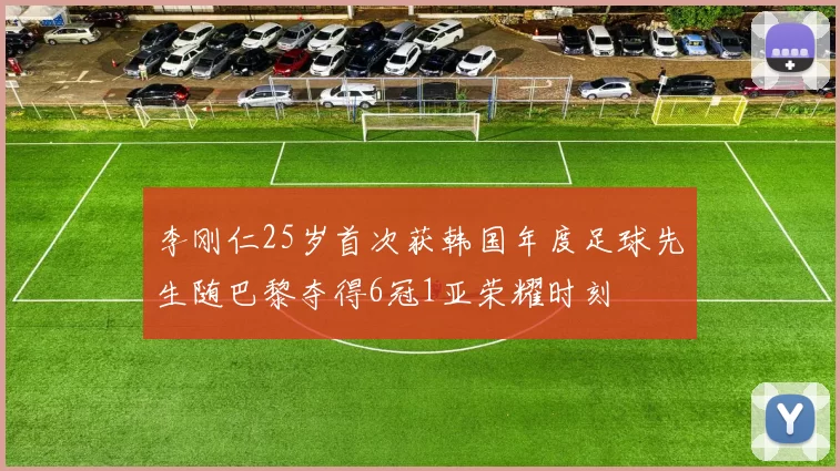 李刚仁25岁首次获韩国年度足球先生随巴黎夺得6冠1亚荣耀时刻