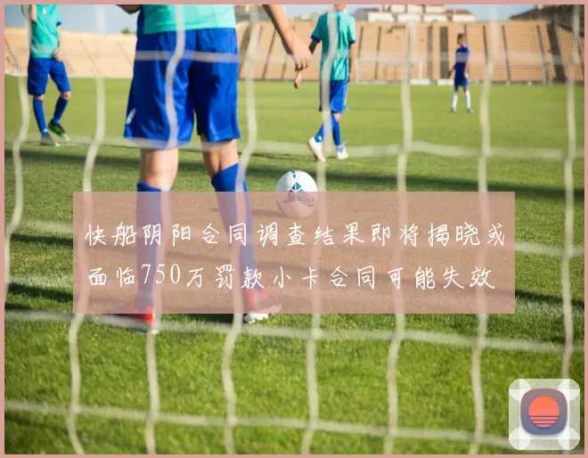 快船阴阳合同调查结果即将揭晓或面临750万罚款小卡合同可能失效