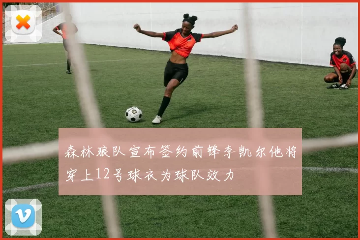 森林狼队宣布签约前锋李凯尔他将穿上12号球衣为球队效力